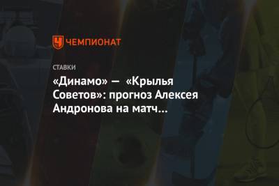 «Динамо» — «Крылья Советов»: прогноз Алексея Андронова на матч чемпионата России