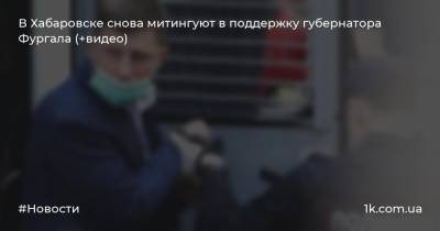 В Хабаровске снова митингуют в поддержку губернатора Фургала (+видео)