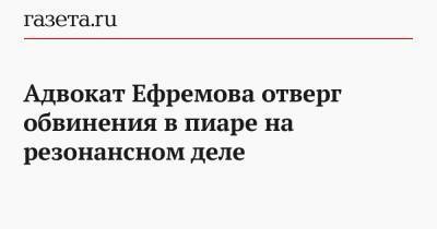 Адвокат Ефремова отверг обвинения в пиаре на резонансном деле