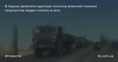В Крыму заметили крупную колонну военной техники оккупантов: видео попало в сеть