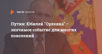 Путин: Юбилей "Орленка" – значимое событие для многих поколений