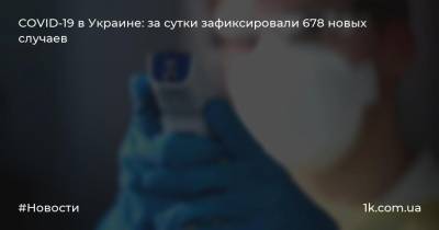 COVID-19 в Украине: за сутки зафиксировали 678 новых случаев