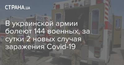 В украинской армии болеют 144 военных, за сутки 2 новых случая заражения Covid-19