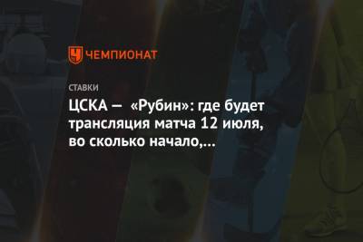 ЦСКА — «Рубин»: где будет трансляция матча 12 июля, во сколько начало, где смотреть