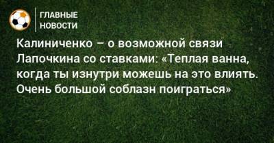 Калиниченко – о возможной связи Лапочкина со ставками: «Теплая ванна, когда ты изнутри можешь на это влиять. Очень большой соблазн поиграться»