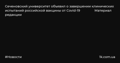 Сеченовский университет объявил о завершении клинических испытаний российской вакцины от Covid-19 Материал редакции