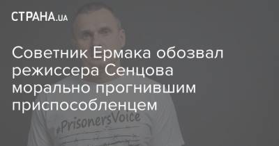 Советник Ермака обозвал режиссера Сенцова морально прогнившим приспособленцем