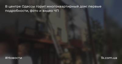 В центре Одессы горит многоквартирный дом: первые подробности, фото и видео ЧП
