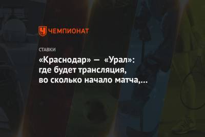 «Краснодар» — «Урал»: где будет трансляция, во сколько начало матча, прогнозы и ставки