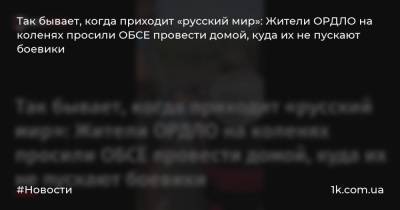 Так бывает, когда приходит «русский мир»: Жители ОРДЛО на коленях просили ОБСЕ провести домой, куда их не пускают боевики