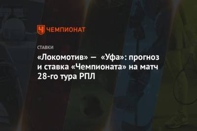 «Локомотив» — «Уфа»: прогноз и ставка «Чемпионата» на матч 28-го тура РПЛ