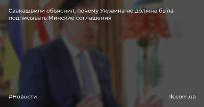 Саакашвили объяснил, почему Украина не должна была подписывать Минские соглашения
