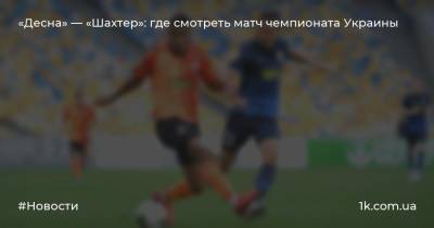 «Десна» — «Шахтер»: где смотреть матч чемпионата Украины
