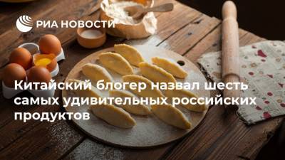 Китайский блогер назвал шесть самых удивительных российских продуктов