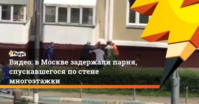 Видео: в Москве задержали парня, спускавшегося по стене многоэтажки