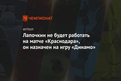 Лапочкин не будет работать на матче «Краснодара», он назначен на игру «Динамо»