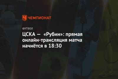ЦСКА — «Рубин»: прямая онлайн-трансляция матча начнётся в 18:30