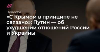 «С Крымом в принципе не связано»: Путин — об ухудшении отношений России и Украины
