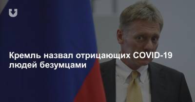 Кремль назвал отрицающих COVID-19 людей безумцами