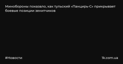 Минобороны показало, как тульский «Панцирь-С» прикрывает боевые позиции зенитчиков