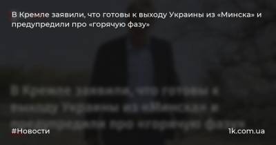 В Кремле заявили, что готовы к выходу Украины из «Минска» и предупредили про «горячую фазу»