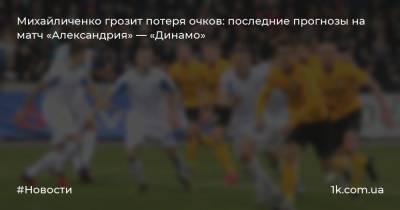 Михайличенко грозит потеря очков: последние прогнозы на матч «Александрия» — «Динамо»