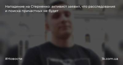 Нападение на Стерненко: активист заявил, что расследования и поиска причастных не будет