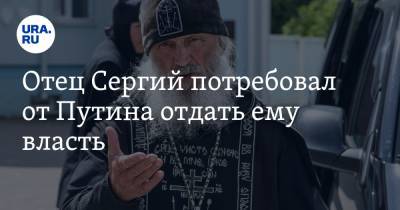 Отец Сергий потребовал от Путина отдать ему власть. Обещает навести порядок за три дня