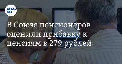 В Союзе пенсионеров оценили прибавку к пенсиям в 279 рублей