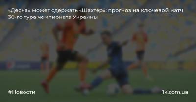 «Десна» может сдержать «Шахтер»: прогноз на ключевой матч 30-го тура чемпионата Украины