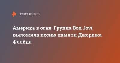 Джон Бон Джови - Джордж Флойд - Америка в огне: Группа Bon Jovi выложила песню памяти Джорджа Флойда - ren.tv - США