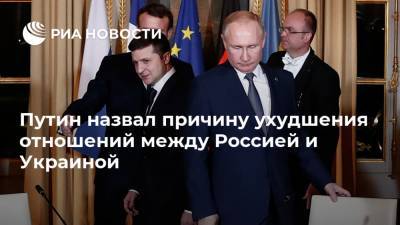 Путин назвал причину ухудшения отношений между Россией и Украиной