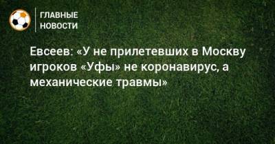 Евсеев: «У не прилетевших в Москву игроков «Уфы» не коронавирус, а механические травмы»
