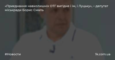 «Приєднання навколишніх ОТГ вигідне і їм, і Луцьку», – депутат міськради Борис Смаль