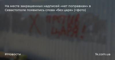 На месте закрашенных надписей «нет поправкам» в Севастополе появились слова «без царя» (+фото)