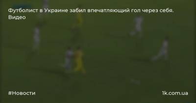 Футболист в Украине забил впечатляющий гол через себя. Видео