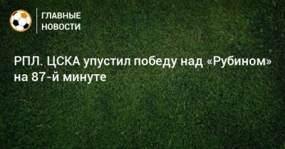 РПЛ. ЦСКА упустил победу над «Рубином» на 87-й минуте
