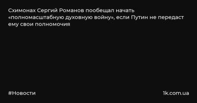 Схимонах Сергий Романов пообещал начать «полномасштабную духовную войну», если Путин не передаст ему свои полномочия
