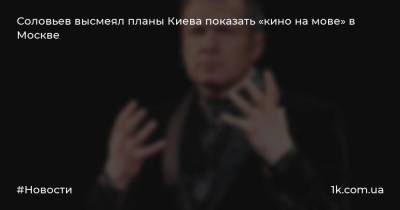 Соловьев высмеял планы Киева показать «кино на мове» в Москве