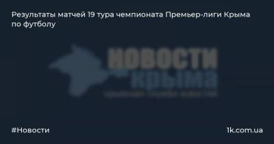 Результаты матчей 19 тура чемпионата Премьер-лиги Крыма по футболу