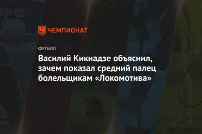 Василий Кикнадзе объяснил, зачем показал средний палец болельщикам «Локомотива»