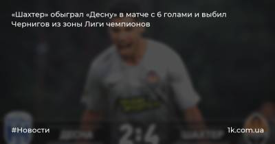 «Шахтер» обыграл «Десну» в матче с 6 голами и выбил Чернигов из зоны Лиги чемпионов