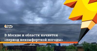 В Москве и области начнется «период некомфортной погоды»