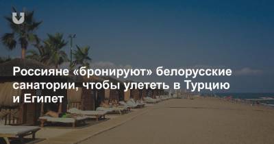 Россияне «бронируют» белорусские санатории, чтобы улететь в Турцию и Египет