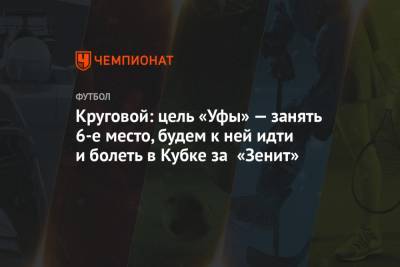 Круговой: цель «Уфы» — занять 6-е место, будем к ней идти и болеть в Кубке за «Зенит»
