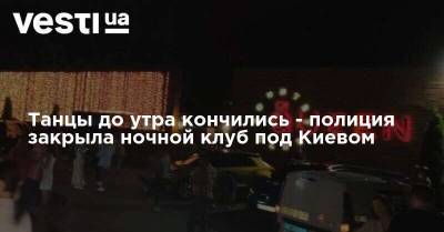 Танцы до утра кончились - полиция закрыла ночной клуб под Киевом