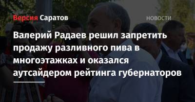 Валерий Радаев решил запретить продажу разливного пива в многоэтажках и оказался аутсайдером рейтинга губернаторов