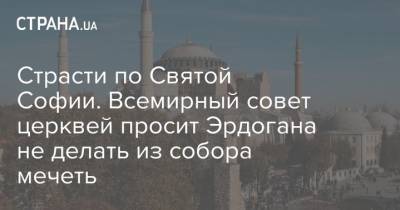 Страсти по Святой Софии. Всемирный совет церквей просит Эрдогана не делать из собора мечеть