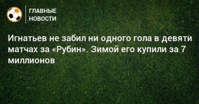 Игнатьев не забил ни одного гола в девяти матчах за «Рубин». Зимой его купили за 7 миллионов