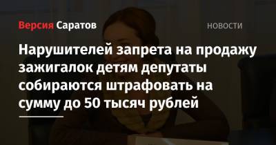 Нарушителей запрета на продажу зажигалок детям депутаты собираются штрафовать на сумму до 50 тысяч рублей